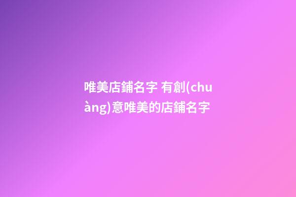 唯美店鋪名字 有創(chuàng)意唯美的店鋪名字